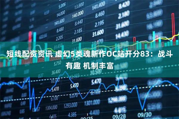 短线配资资讯 虚幻5类魂新作OC站开分83：战斗有趣 机制丰富