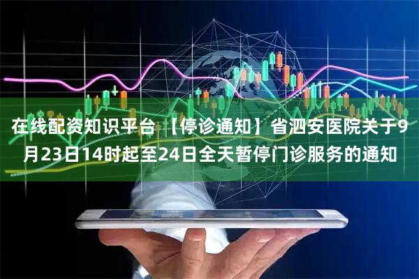 在线配资知识平台 【停诊通知】省泗安医院关于9月23日14时起至24日全天暂停门诊服务的通知