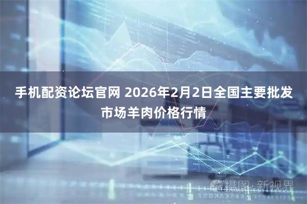 手机配资论坛官网 2026年2月2日全国主要批发市场羊肉价格行情
