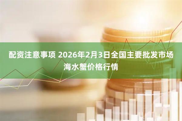 配资注意事项 2026年2月3日全国主要批发市场海水蟹价格行情