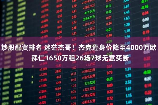 炒股配资排名 迷茫杰哥！杰克逊身价降至4000万欧 拜仁1650万租26场7球无意买断