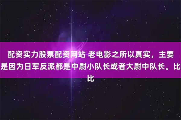 配资实力股票配资网站 老电影之所以真实，主要是因为日军反派都是中尉小队长或者大尉中队长。比